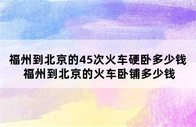 福州到北京的45次火车硬卧多少钱 福州到北京的火车卧铺多少钱